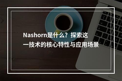 Nashorn是什么?探索这一技术的核心特性与应用场景
