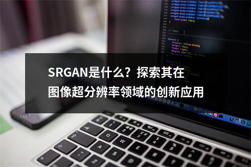SRGAN是什么?探索其在图像超分辨率领域的创新应用