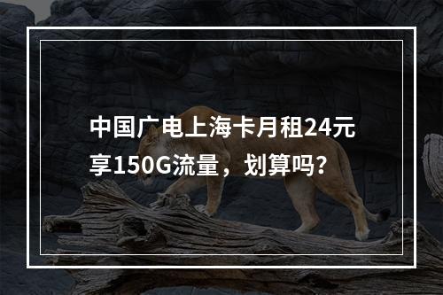 中国广电上海卡月租24元享150G流量，划算吗？
