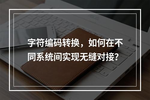 字符编码转换,如何在不同系统间实现无缝对接?