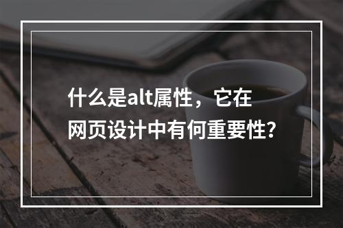 什么是alt属性,它在网页设计中有何重要性?