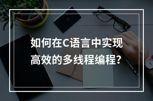 如何在C语言中实现高效的多线程编程?