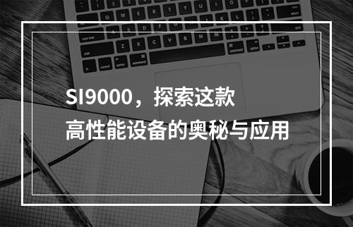 SI9000,探索这款高性能设备的奥秘与应用