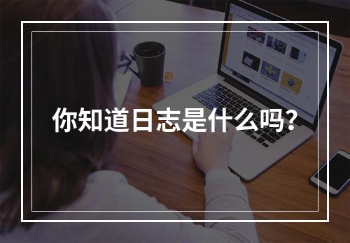 你知道日志是什么吗?