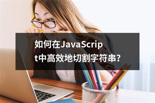 如何在JavaScript中高效地切割字符串?