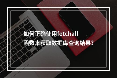 如何正确使用fetchall函数来获取数据库查询结果?