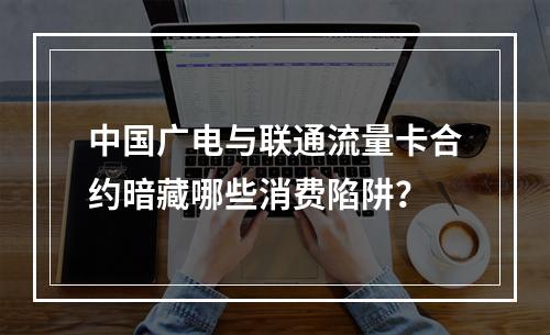 中国广电与联通流量卡合约暗藏哪些消费陷阱？