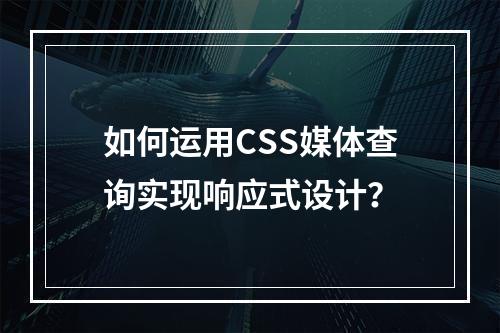 如何运用CSS媒体查询实现响应式设计?