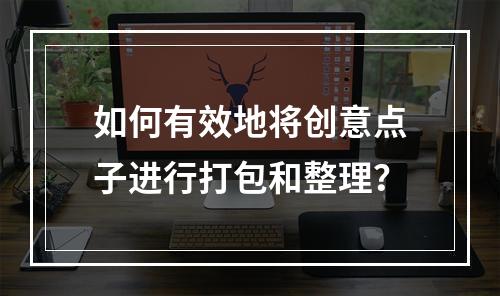 如何有效地将创意点子进行打包和整理?