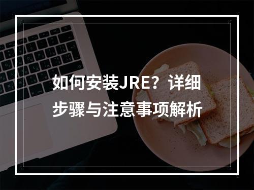 如何安装JRE?详细步骤与注意事项解析