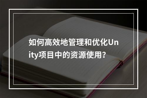 如何高效地管理和优化Unity项目中的资源使用?