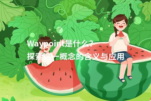 Waypoint是什么?探索这一概念的含义与应用