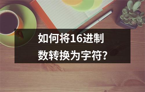 如何将16进制数转换为字符?