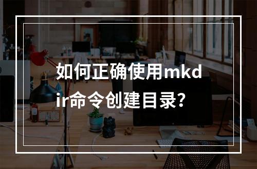 如何正确使用mkdir命令创建目录?