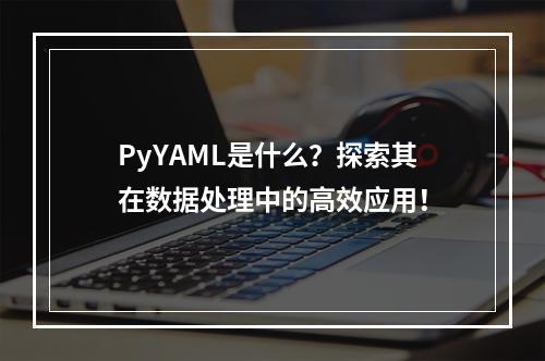 PyYAML是什么?探索其在数据处理中的高效应用!
