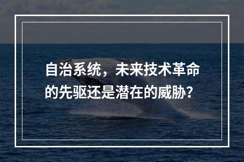 自治系统,未来技术革命的先驱还是潜在的威胁?