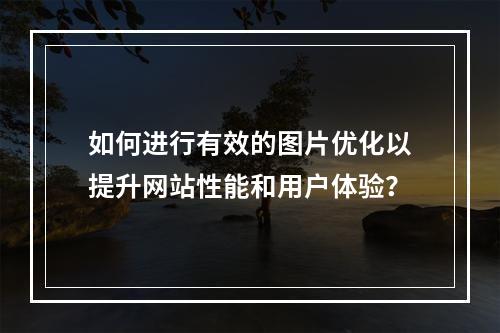 如何进行有效的图片优化以提升网站性能和用户体验?