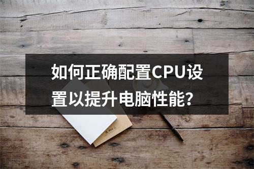 如何正确配置CPU设置以提升电脑性能?