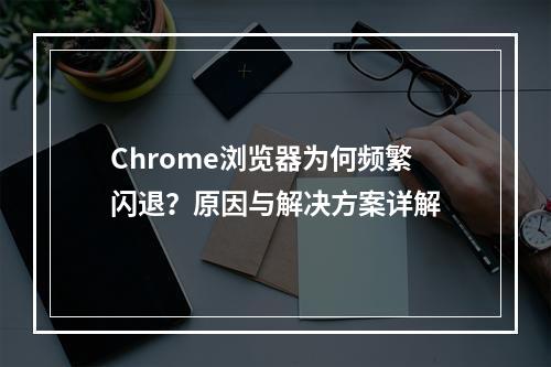 Chrome浏览器为何频繁闪退?原因与解决方案详解