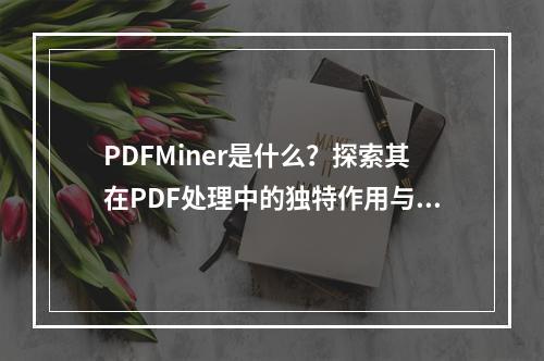 PDFMiner是什么?探索其在PDF处理中的独特作用与功能