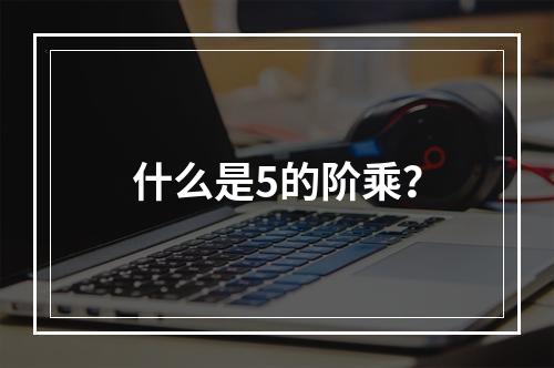 什么是5的阶乘?