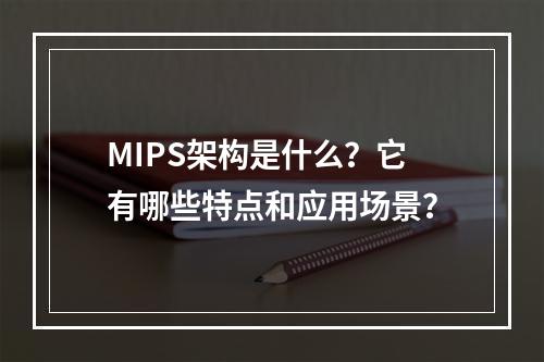 MIPS架构是什么?它有哪些特点和应用场景?