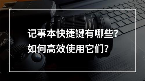 记事本快捷键有哪些?如何高效使用它们?