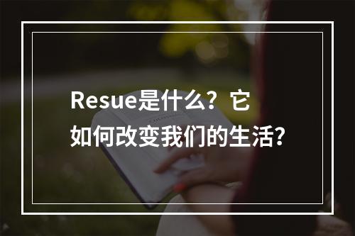 Resue是什么?它如何改变我们的生活?