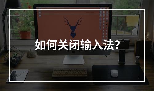 如何关闭输入法?