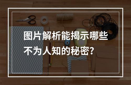 图片解析能揭示哪些不为人知的秘密?