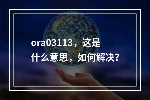 ora03113,这是什么意思,如何解决?