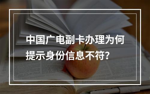 中国广电副卡办理为何提示身份信息不符？