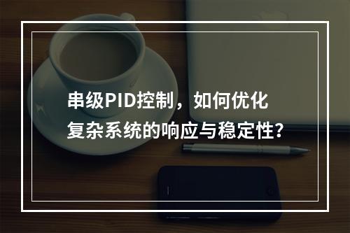串级PID控制,如何优化复杂系统的响应与稳定性?