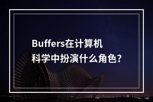 Buffers在计算机科学中扮演什么角色?