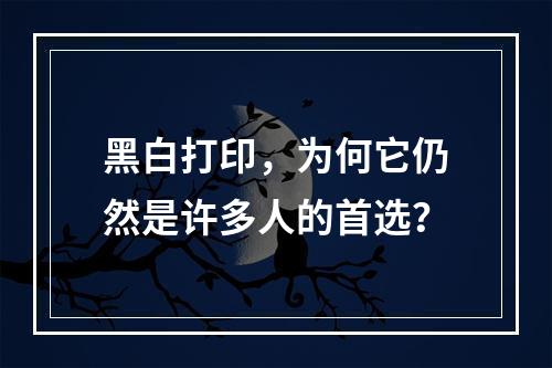 黑白打印,为何它仍然是许多人的首选?