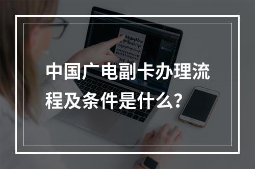 中国广电副卡办理流程及条件是什么？