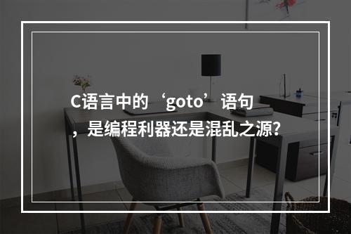 C语言中的‘goto’语句,是编程利器还是混乱之源?