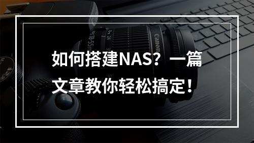如何搭建NAS?一篇文章教你轻松搞定!