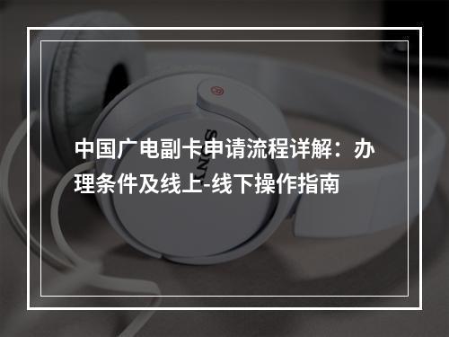 中国广电副卡申请流程详解：办理条件及线上-线下操作指南