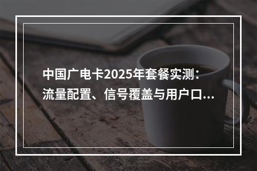 中国广电卡2025年套餐实测：流量配置、信号覆盖与用户口碑解析