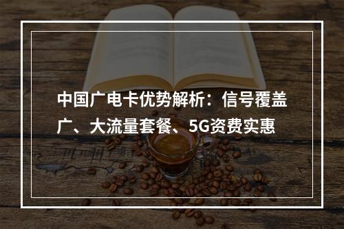 中国广电卡优势解析：信号覆盖广、大流量套餐、5G资费实惠