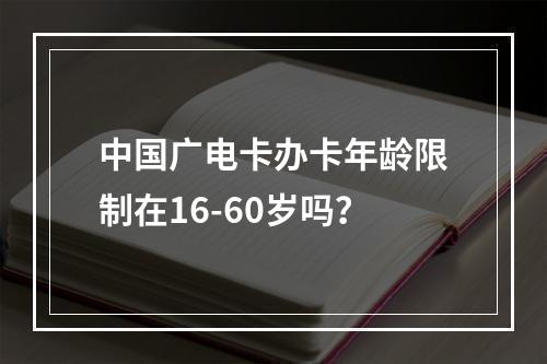中国广电卡办卡年龄限制在16-60岁吗？