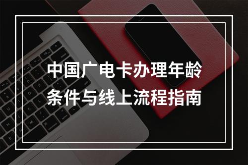 中国广电卡办理年龄条件与线上流程指南