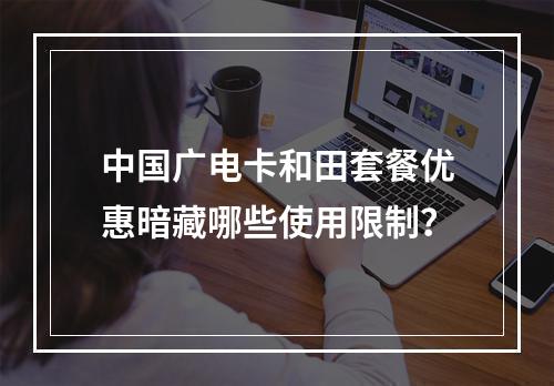 中国广电卡和田套餐优惠暗藏哪些使用限制？