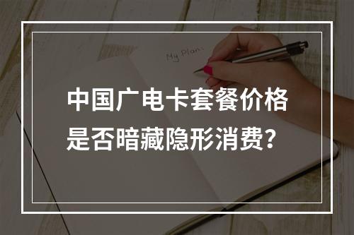 中国广电卡套餐价格是否暗藏隐形消费？