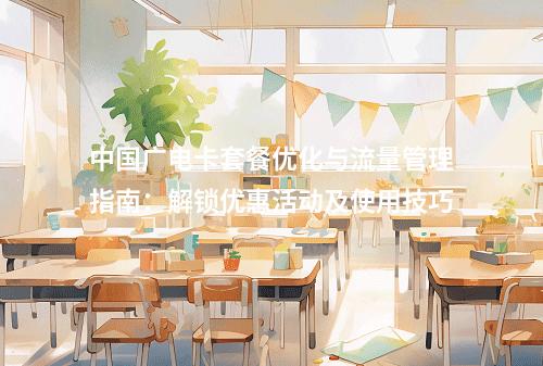 中国广电卡套餐优化与流量管理指南：解锁优惠活动及使用技巧