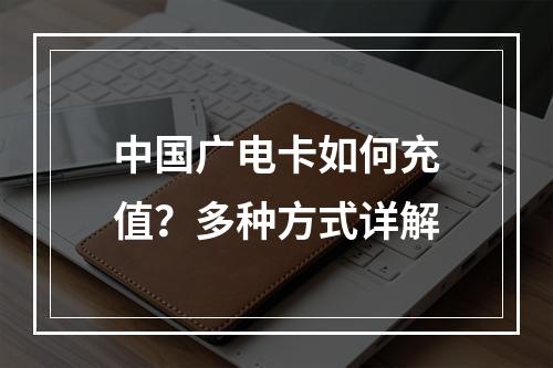 中国广电卡如何充值？多种方式详解