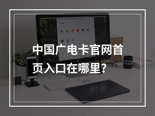 中国广电卡官网首页入口在哪里？