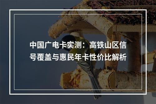 中国广电卡实测：高铁山区信号覆盖与惠民年卡性价比解析