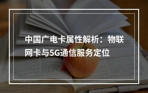 中国广电卡属性解析：物联网卡与5G通信服务定位